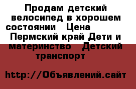 Продам детский велосипед в хорошем состоянии › Цена ­ 1 200 - Пермский край Дети и материнство » Детский транспорт   